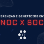 Diferença e benefícios entre NOC e SOC